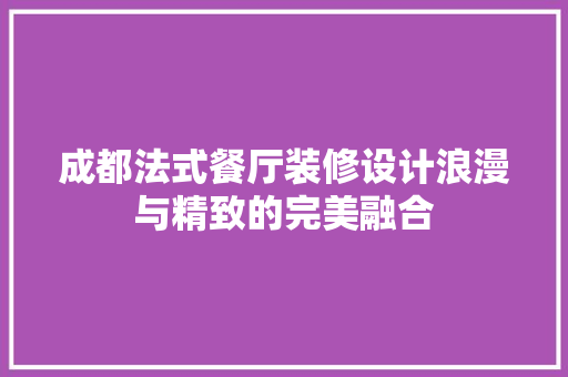 成都法式餐厅装修设计浪漫与精致的完美融合