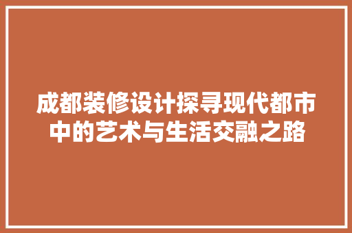 成都装修设计探寻现代都市中的艺术与生活交融之路