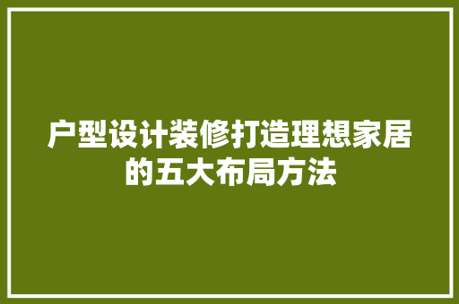 户型设计装修打造理想家居的五大布局方法