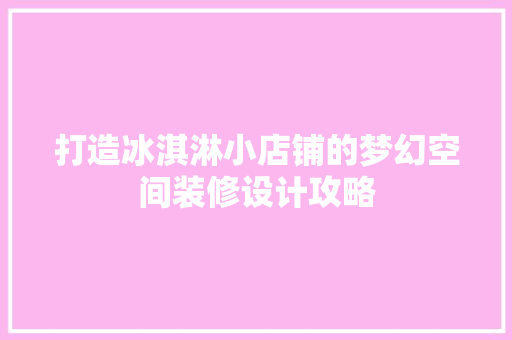 打造冰淇淋小店铺的梦幻空间装修设计攻略