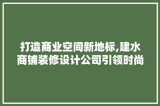 打造商业空间新地标,建水商铺装修设计公司引领时尚潮流 复合门