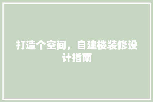 打造个空间，自建楼装修设计指南