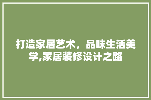 打造家居艺术，品味生活美学,家居装修设计之路