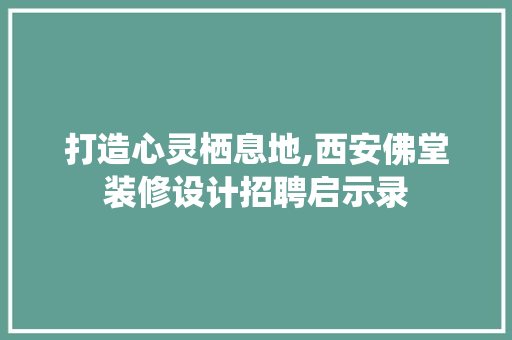 打造心灵栖息地,西安佛堂装修设计招聘启示录