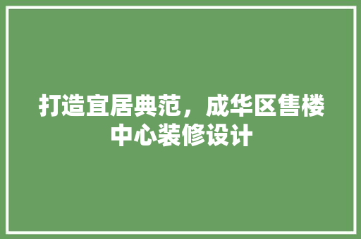 打造宜居典范，成华区售楼中心装修设计