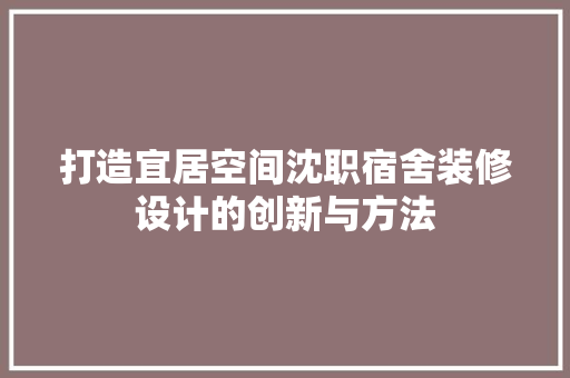 打造宜居空间沈职宿舍装修设计的创新与方法