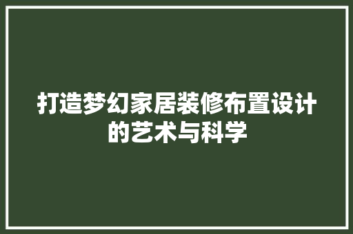 打造梦幻家居装修布置设计的艺术与科学