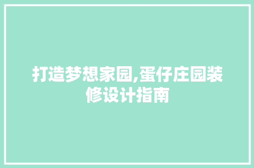 打造梦想家园,蛋仔庄园装修设计指南