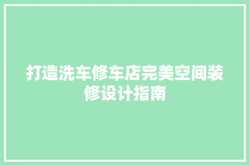 打造洗车修车店完美空间装修设计指南