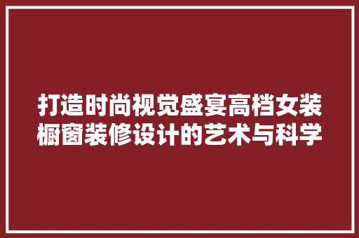 打造时尚视觉盛宴高档女装橱窗装修设计的艺术与科学