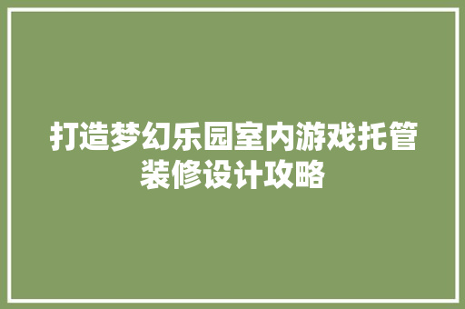打造梦幻乐园室内游戏托管装修设计攻略