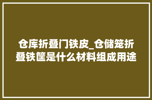 仓库折叠门铁皮_仓储笼折叠铁筐是什么材料组成用途是什么