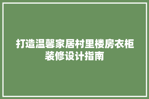 打造温馨家居村里楼房衣柜装修设计指南