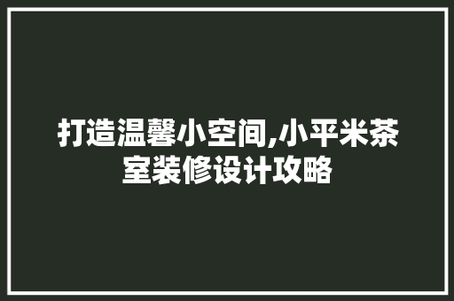 打造温馨小空间,小平米茶室装修设计攻略