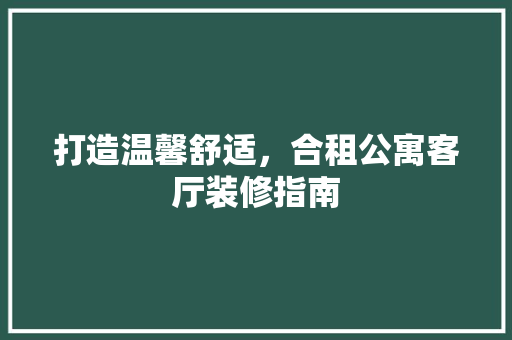 打造温馨舒适，合租公寓客厅装修指南