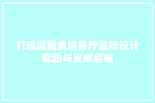 打造温馨食境餐厅装修设计套图与灵感启迪