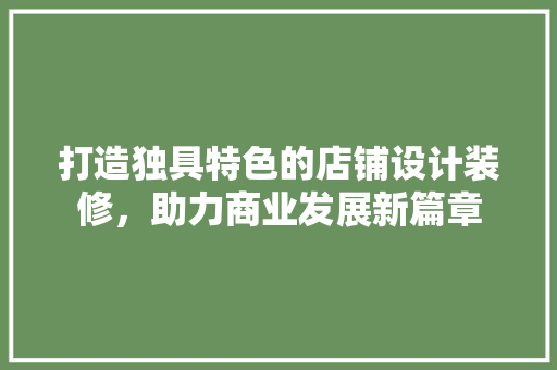 打造独具特色的店铺设计装修，助力商业发展新篇章