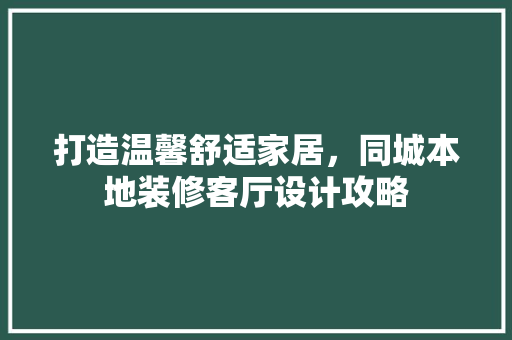 打造温馨舒适家居，同城本地装修客厅设计攻略