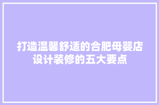 打造温馨舒适的合肥母婴店设计装修的五大要点
