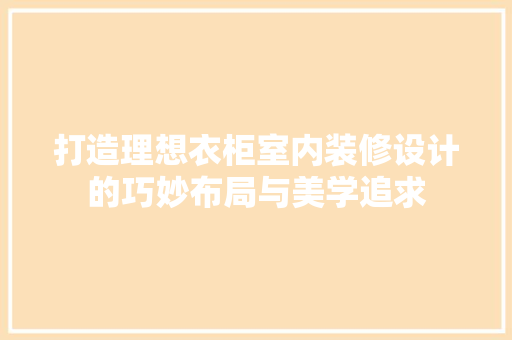 打造理想衣柜室内装修设计的巧妙布局与美学追求