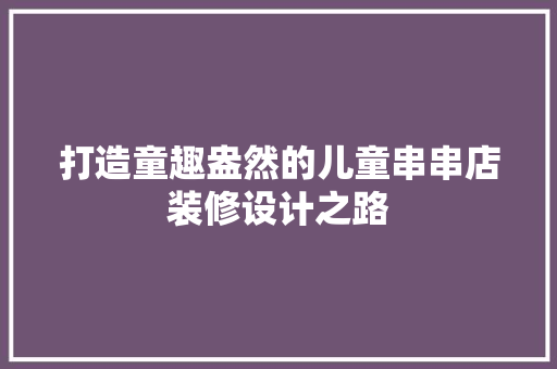 打造童趣盎然的儿童串串店装修设计之路 折叠门