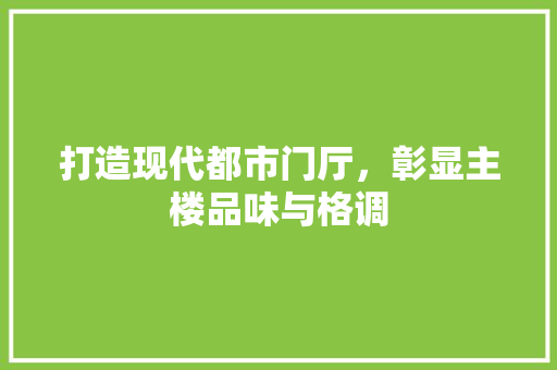 打造现代都市门厅，彰显主楼品味与格调