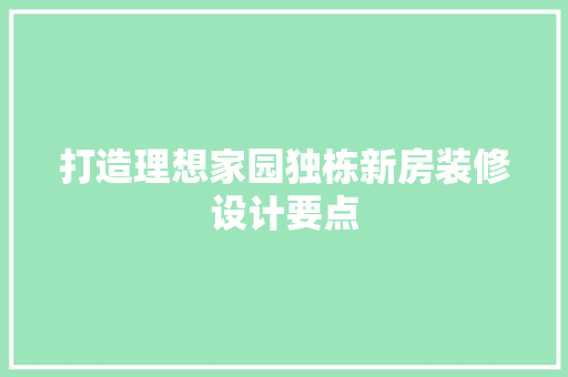 打造理想家园独栋新房装修设计要点