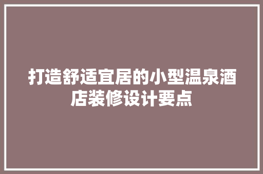 打造舒适宜居的小型温泉酒店装修设计要点