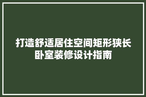 打造舒适居住空间矩形狭长卧室装修设计指南