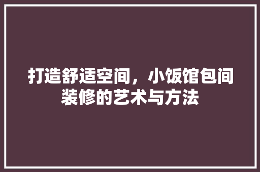 打造舒适空间，小饭馆包间装修的艺术与方法
