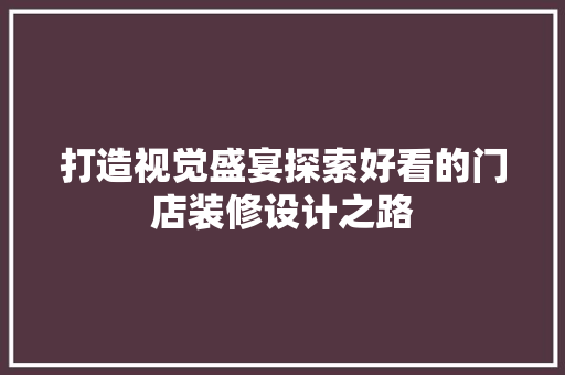 打造视觉盛宴探索好看的门店装修设计之路