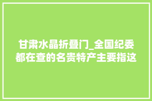 甘肃水晶折叠门_全国纪委都在查的名贵特产主要指这些器械
