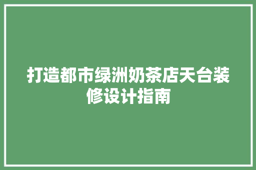 打造都市绿洲奶茶店天台装修设计指南