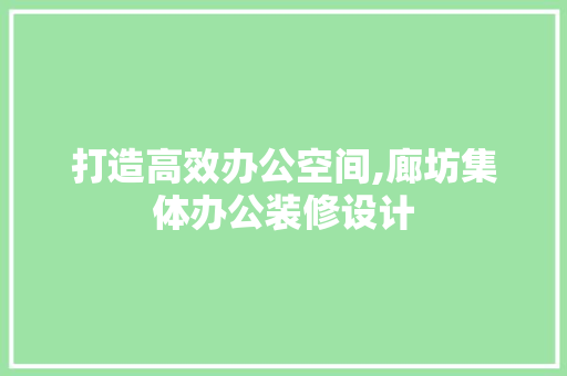 打造高效办公空间,廊坊集体办公装修设计