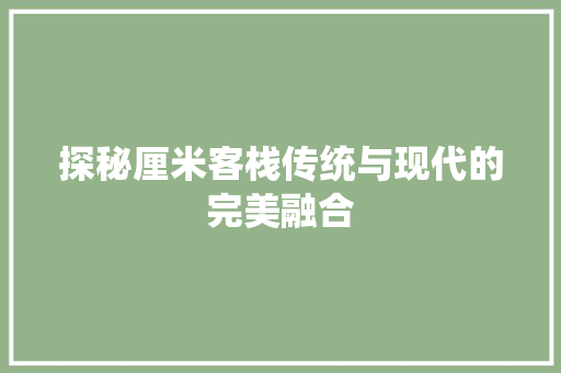 探秘厘米客栈传统与现代的完美融合