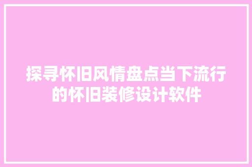 探寻怀旧风情盘点当下流行的怀旧装修设计软件