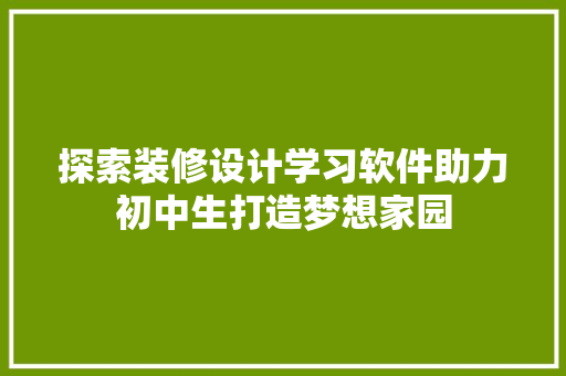 探索装修设计学习软件助力初中生打造梦想家园