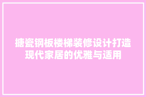 搪瓷钢板楼梯装修设计打造现代家居的优雅与适用
