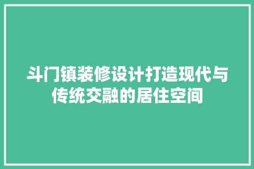 斗门镇装修设计打造现代与传统交融的居住空间