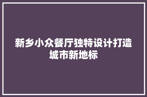 新乡小众餐厅独特设计打造城市新地标