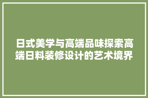 日式美学与高端品味探索高端日料装修设计的艺术境界