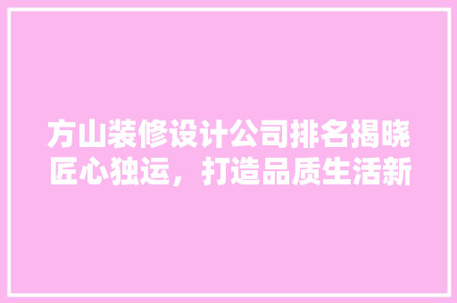 方山装修设计公司排名揭晓匠心独运，打造品质生活新篇章