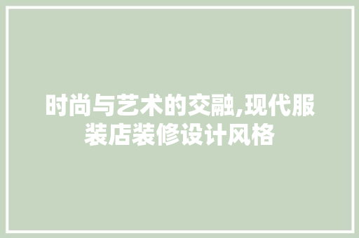 时尚与艺术的交融,现代服装店装修设计风格
