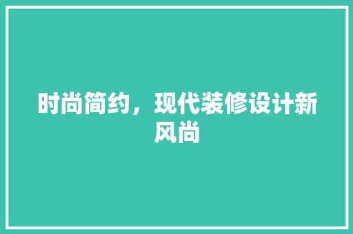 时尚简约，现代装修设计新风尚