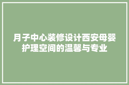 月子中心装修设计西安母婴护理空间的温馨与专业
