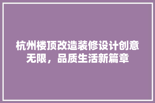 杭州楼顶改造装修设计创意无限，品质生活新篇章