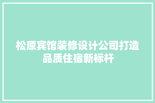 松原宾馆装修设计公司打造品质住宿新标杆