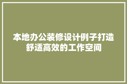 本地办公装修设计例子打造舒适高效的工作空间