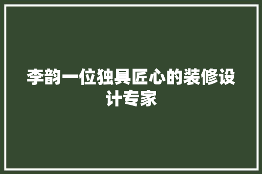 李韵一位独具匠心的装修设计专家