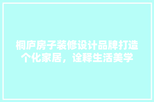 桐庐房子装修设计品牌打造个化家居，诠释生活美学